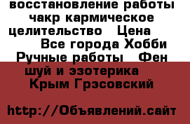 восстановление работы чакр кармическое целительство › Цена ­ 10 000 - Все города Хобби. Ручные работы » Фен-шуй и эзотерика   . Крым,Грэсовский